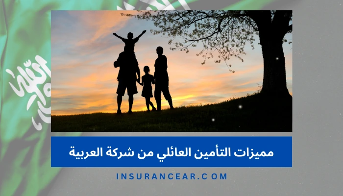 مميزات التأمين العائلي من شركة العربية