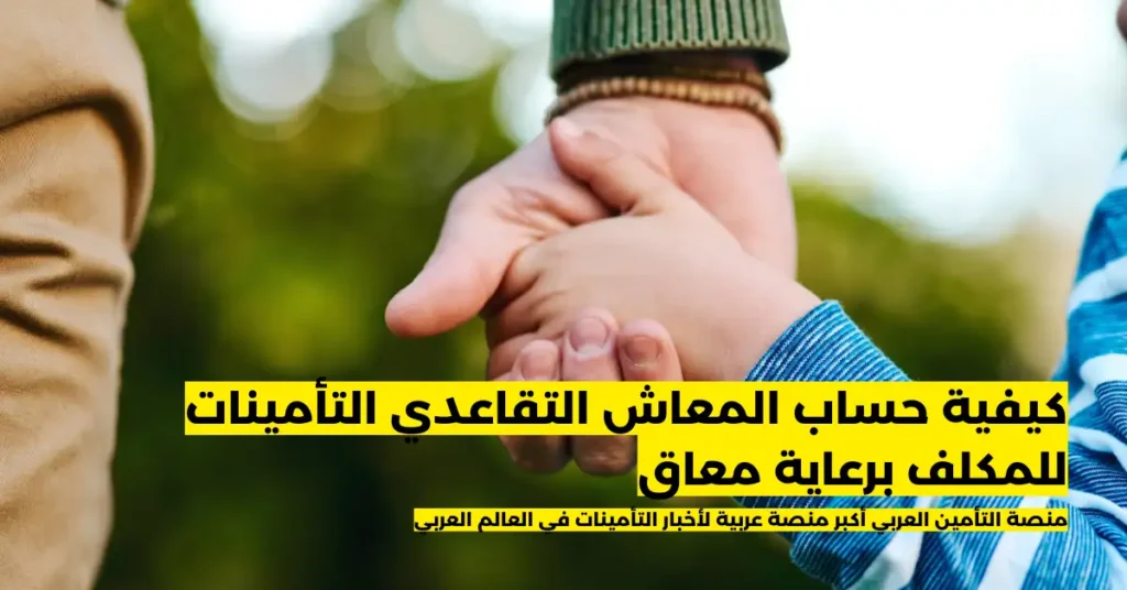 كيفية حساب المعاش التقاعدي التأمينات للمكلف برعاية معاق