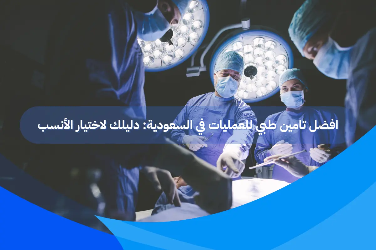 افضل تامين طبي للعمليات في السعودية: دليلك لاختيار الأنسب