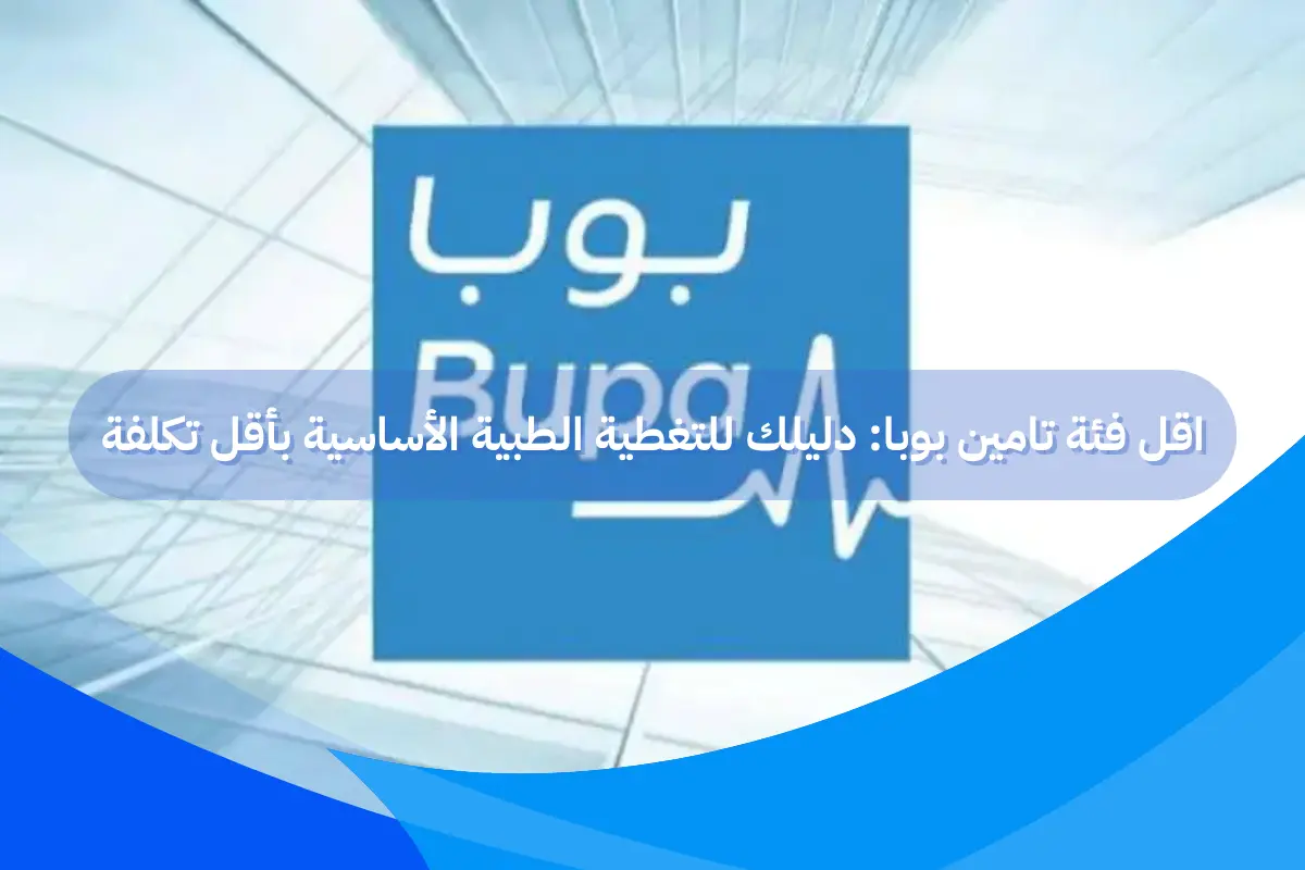 اقل فئة تامين بوبا: دليلك للتغطية الطبية الأساسية بأقل تكلفة